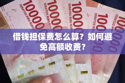 武汉借钱担保费怎么算？如何避免高额收费？