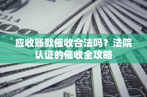 武汉应收账款催收合法吗？法院认证的催收全攻略