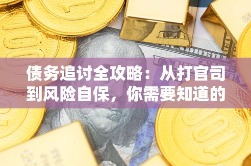 武汉债务追讨全攻略：从打官司到风险自保，你需要知道的法律智慧