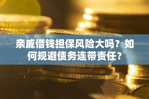武汉亲戚借钱担保风险大吗？如何规避债务连带责任？