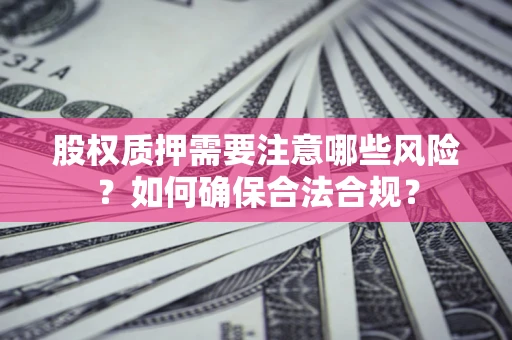 武汉股权质押需要注意哪些风险？如何确保合法合规？