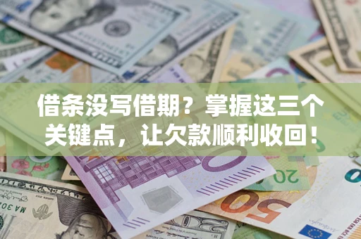 武汉借条没写借期？掌握这三个关键点，让欠款顺利收回！