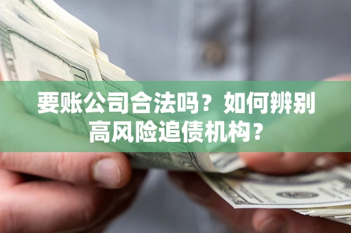武汉要账公司合法吗？如何辨别高风险追债机构？