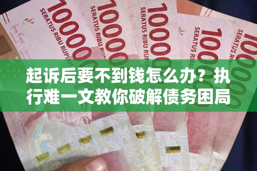 武汉起诉后要不到钱怎么办？执行难一文教你破解债务困局