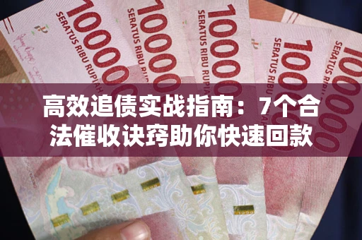 武汉高效追债实战指南：7个合法催收诀窍助你快速回款