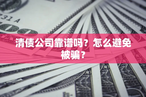 武汉清债公司靠谱吗？怎么避免被骗？