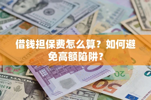 武汉借钱担保费怎么算？如何避免高额陷阱？