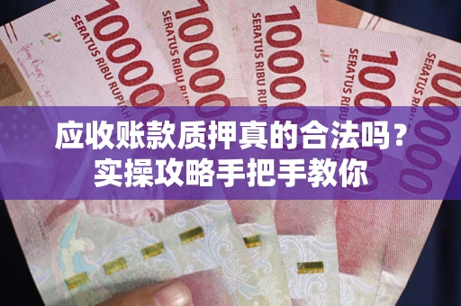 武汉应收账款质押真的合法吗？实操攻略手把手教你
