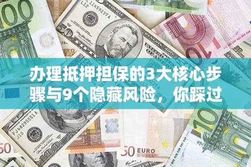 武汉办理抵押担保的3大核心步骤与9个隐藏风险，你踩过哪个坑？