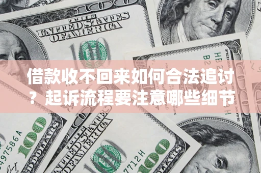 武汉借款收不回来如何合法追讨？起诉流程要注意哪些细节？