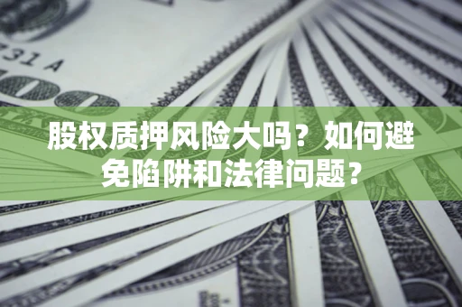 武汉股权质押风险大吗？如何避免陷阱和法律问题？
