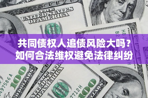 武汉共同债权人追债风险大吗？如何合法维权避免法律纠纷？