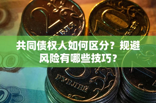 武汉共同债权人如何区分？规避风险有哪些技巧？