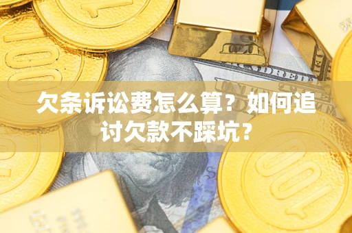武汉欠条诉讼费怎么算？如何追讨欠款不踩坑？