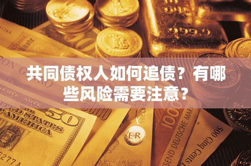 武汉共同债权人如何追债？有哪些风险需要注意？