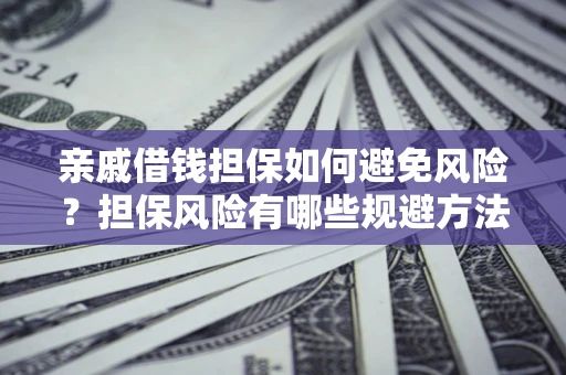 武汉亲戚借钱担保如何避免风险？担保风险有哪些规避方法？
