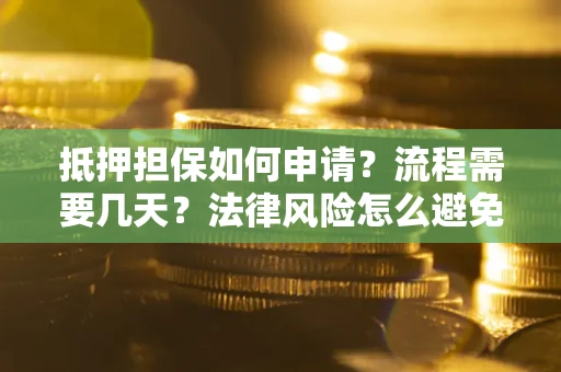 武汉抵押担保如何申请？流程需要几天？法律风险怎么避免？避坑指南