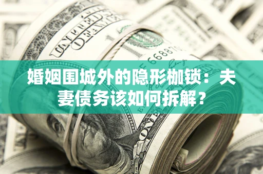武汉婚姻围城外的隐形枷锁：夫妻债务该如何拆解？
