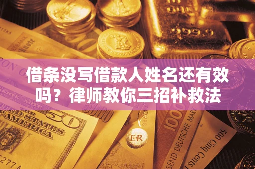 武汉借条没写借款人姓名还有效吗？律师教你三招补救法