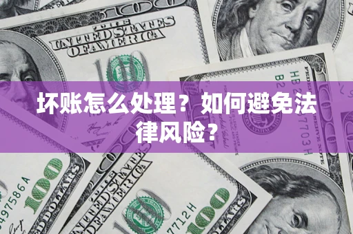 武汉坏账怎么处理？如何避免法律风险？