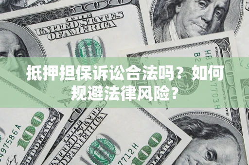 武汉抵押担保诉讼合法吗？如何规避法律风险？