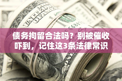 武汉债务拘留合法吗?别被催收吓到,记住这3条法律常识 武汉债务拘留合法吗?别被催收吓到,记住这3条法律常识
