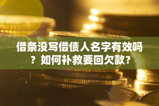 武汉借条没写借债人名字有效吗？如何补救要回欠款？