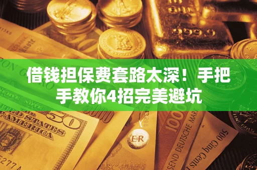 武汉借钱担保费套路太深！手把手教你4招完美避坑