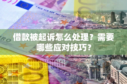 武汉借款被起诉怎么处理？需要哪些应对技巧？