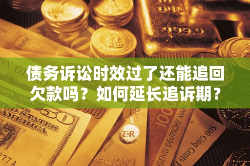 武汉债务诉讼时效过了还能追回欠款吗？如何延长追诉期？