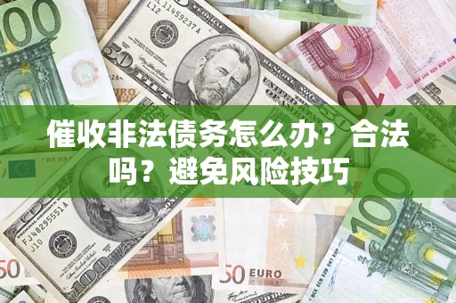 武汉催收非法债务怎么办？合法吗？避免风险技巧