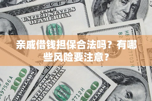 武汉亲戚借钱担保合法吗？有哪些风险要注意？