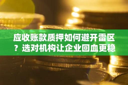 武汉应收账款质押如何避开雷区？选对机构让企业回血更稳