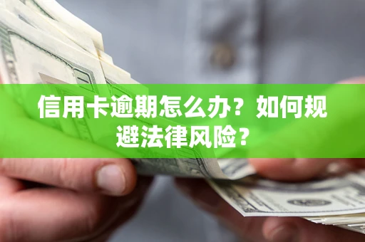 武汉信用卡逾期怎么办？如何规避法律风险？