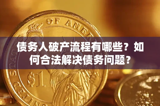 武汉债务人破产流程有哪些？如何合法解决债务问题？