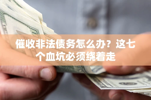 武汉催收非法债务怎么办？这七个血坑必须绕着走