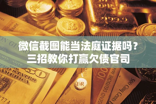 武汉微信截图能当法庭证据吗？三招教你打赢欠债官司