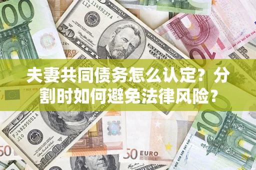 武汉夫妻共同债务怎么认定？分割时如何避免法律风险？