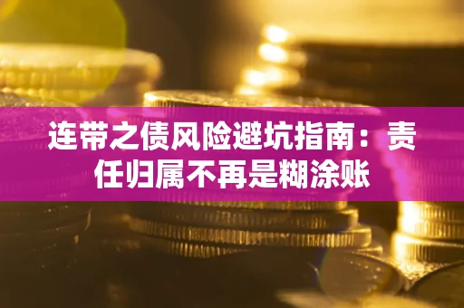 武汉连带之债风险避坑指南：责任归属不再是糊涂账