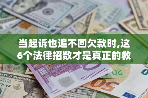 武汉当起诉也追不回欠款时,这6个法律招数才是真正的救命稻草