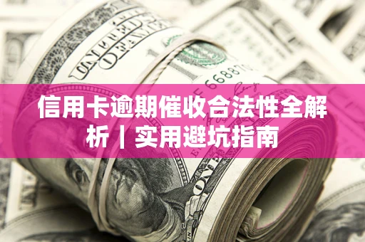 武汉信用卡逾期催收合法性全解析｜实用避坑指南