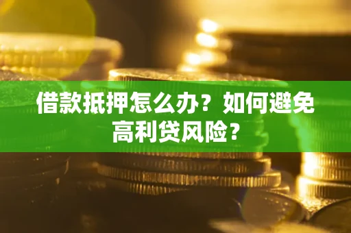 武汉借款抵押怎么办？如何避免高利贷风险？