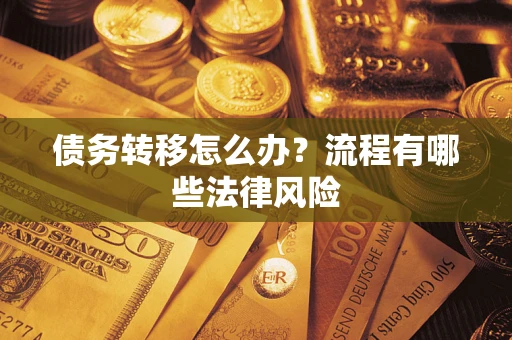 武汉债务转移怎么办？流程有哪些法律风险