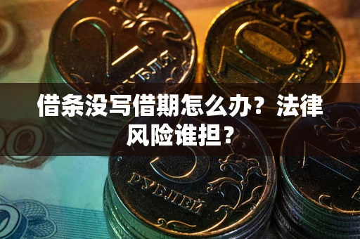 武汉借条没写借期怎么办？法律风险谁担？