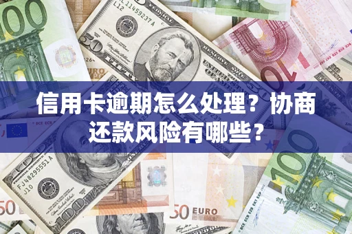 武汉信用卡逾期怎么处理？协商还款风险有哪些？